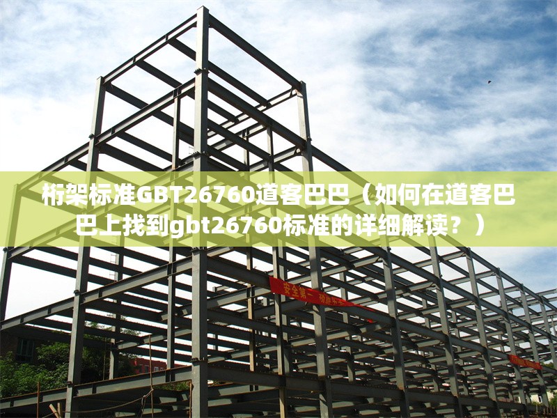 桁架標(biāo)準(zhǔn)GBT26760道客巴巴（如何在道客巴巴上找到gbt26760標(biāo)準(zhǔn)的詳細(xì)解讀？）