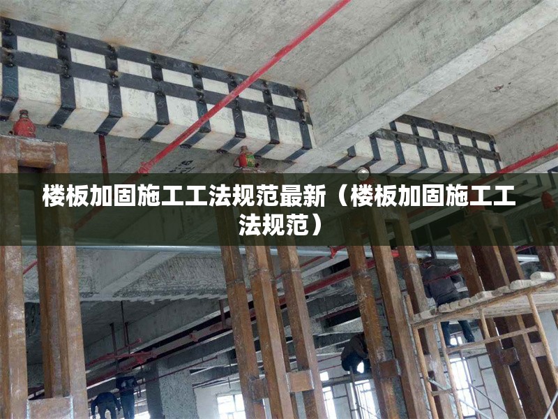 樓板加固施工工法規(guī)范最新（樓板加固施工工法規(guī)范）