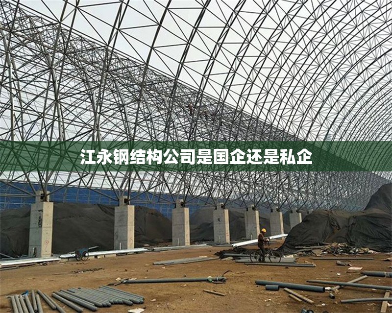 江永鋼結(jié)構(gòu)公司是國企還是私企 行業(yè)新聞 江永鋼結(jié)構(gòu)公司是國企還是私企 行業(yè)新聞