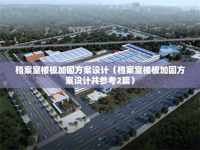 檔案室樓板加固方案設計(檔案室樓板加固方案設計共參考2篇) 行業(yè)新聞 檔案室樓板加固方案設計(檔案室樓板加固方案設計共參考2篇) 行業(yè)新聞