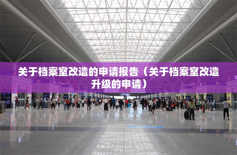 關(guān)于檔案室改造的申請報告（關(guān)于檔案室改造升級的申請）