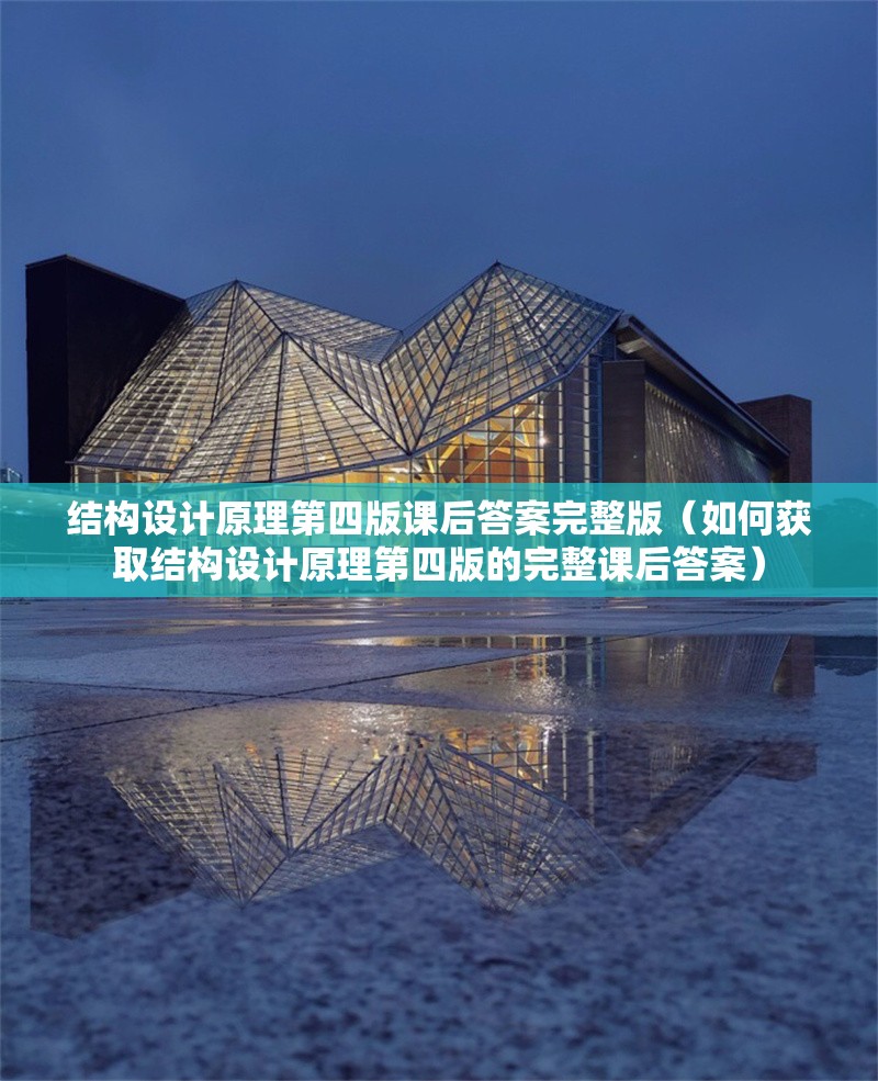 結(jié)構(gòu)設(shè)計(jì)原理第四版課后答案完整版（如何獲取結(jié)構(gòu)設(shè)計(jì)原理第四版的完整課后答案）