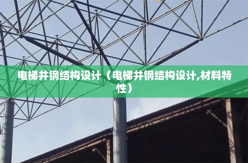電梯井鋼結(jié)構(gòu)設(shè)計(jì)（電梯井鋼結(jié)構(gòu)設(shè)計(jì),材料特性）