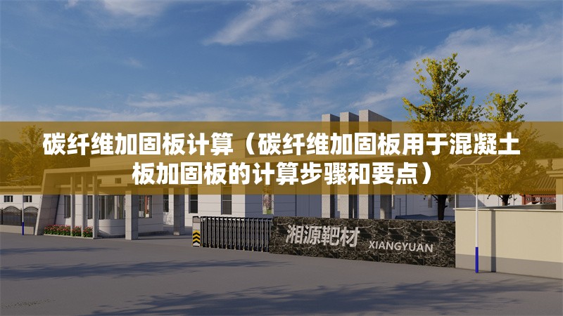 碳纖維加固板計(jì)算（碳纖維加固板用于混凝土板加固板的計(jì)算步驟和要點(diǎn)）