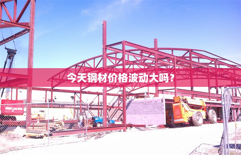 今天鋼材價(jià)格波動(dòng)大嗎？ 行業(yè)新聞
