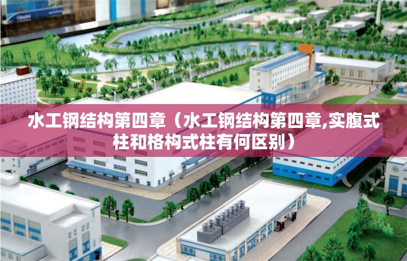 水工鋼結構第四章（水工鋼結構第四章,實腹式柱和格構式柱有何區(qū)別） 行業(yè)新聞
