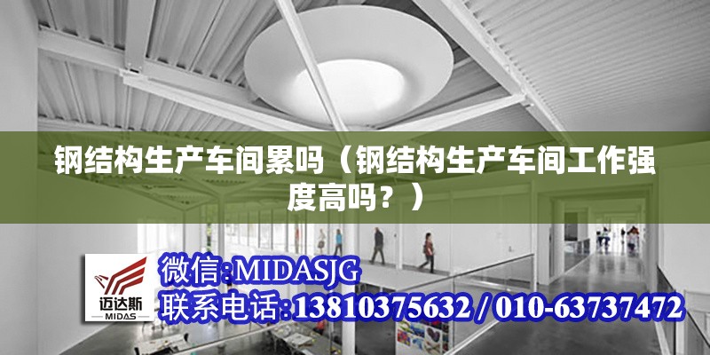 鋼結(jié)構(gòu)生產(chǎn)車間累嗎（鋼結(jié)構(gòu)生產(chǎn)車間工作強度高嗎？） 行業(yè)新聞