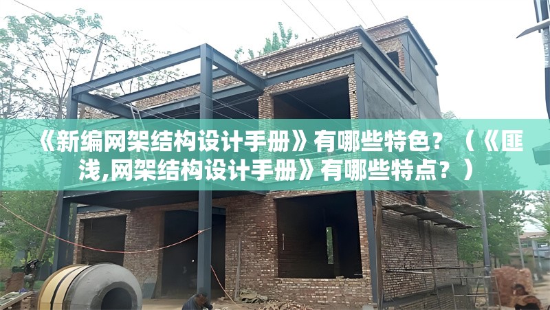 《新編網(wǎng)架結構設計手冊》有哪些特色？（《匪淺,網(wǎng)架結構設計手冊》有哪些特點？） 行業(yè)新聞