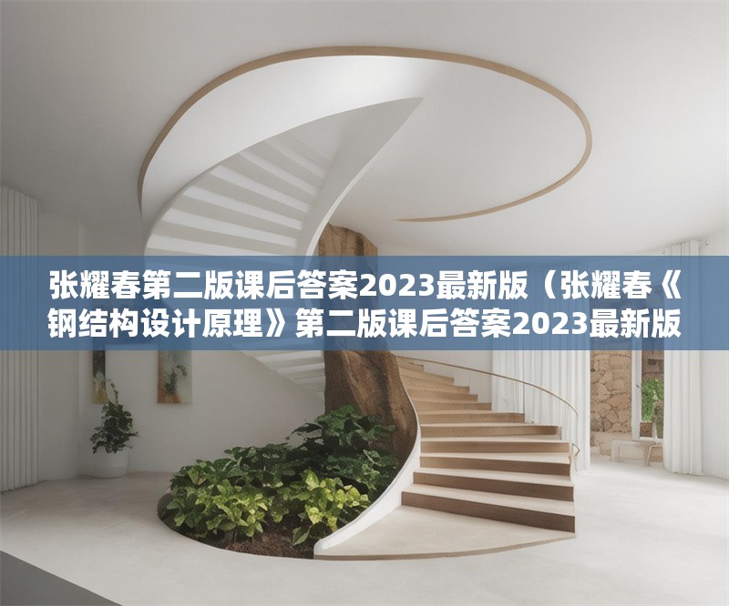 張耀春第二版課后答案2023最新版（張耀春《鋼結(jié)構(gòu)設(shè)計原理》第二版課后答案2023最新版） 行業(yè)新聞
