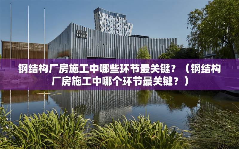 鋼結(jié)構(gòu)廠房施工中哪些環(huán)節(jié)最關(guān)鍵？（鋼結(jié)構(gòu)廠房施工中哪個環(huán)節(jié)最關(guān)鍵？） 行業(yè)新聞