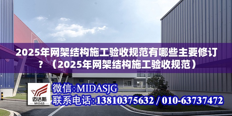 2025年網(wǎng)架結(jié)構施工驗收規(guī)范有哪些主要修訂？（2025年網(wǎng)架結(jié)構施工驗收規(guī)范） 行業(yè)新聞