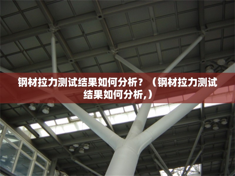鋼材拉力測(cè)試結(jié)果如何分析？（鋼材拉力測(cè)試結(jié)果如何分析,） 行業(yè)新聞