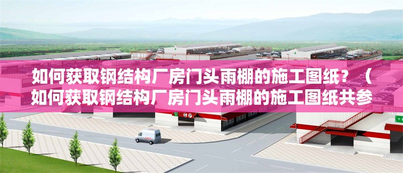 如何獲取鋼結(jié)構(gòu)廠房門頭雨棚的施工圖紙？（如何獲取鋼結(jié)構(gòu)廠房門頭雨棚的施工圖紙共參考8篇資料） 行業(yè)新聞