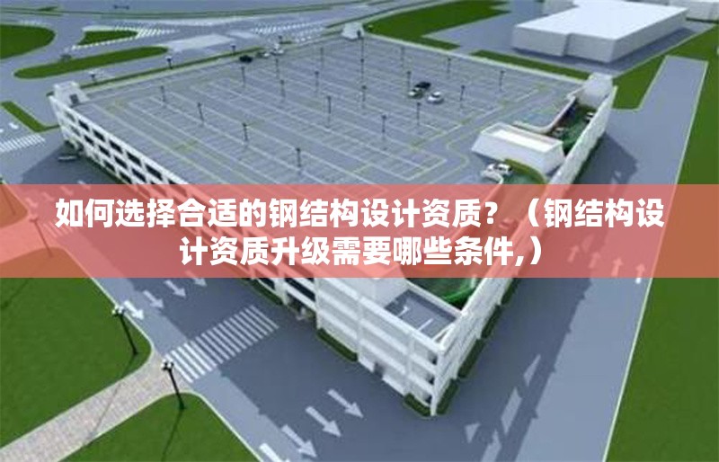 如何選擇合適的鋼結(jié)構(gòu)設(shè)計(jì)資質(zhì)？（鋼結(jié)構(gòu)設(shè)計(jì)資質(zhì)升級(jí)需要哪些條件,） 行業(yè)新聞