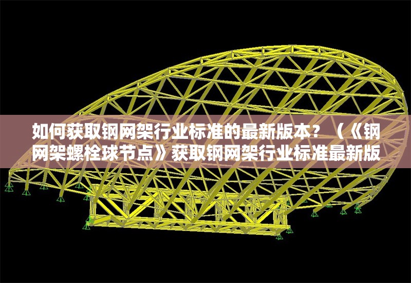 如何獲取鋼網(wǎng)架行業(yè)標(biāo)準(zhǔn)的最新版本？（《鋼網(wǎng)架螺栓球節(jié)點(diǎn)》獲取鋼網(wǎng)架行業(yè)標(biāo)準(zhǔn)最新版本） 行業(yè)新聞