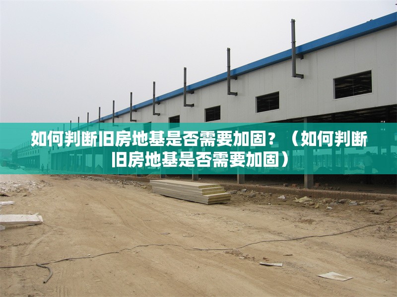 如何判斷舊房地基是否需要加固？（如何判斷舊房地基是否需要加固） 行業(yè)新聞
