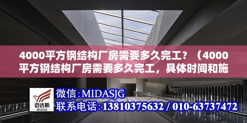 4000平方鋼結(jié)構(gòu)廠房需要多久完工？（4000平方鋼結(jié)構(gòu)廠房需要多久完工，具體時(shí)間和施工條件）