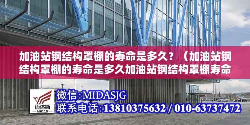 加油站鋼結構罩棚的壽命是多久？（加油站鋼結構罩棚的壽命是多久加油站鋼結構罩棚壽命是多久）