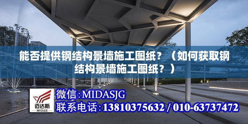 能否提供鋼結(jié)構(gòu)景墻施工圖紙？（如何獲取鋼結(jié)構(gòu)景墻施工圖紙？）