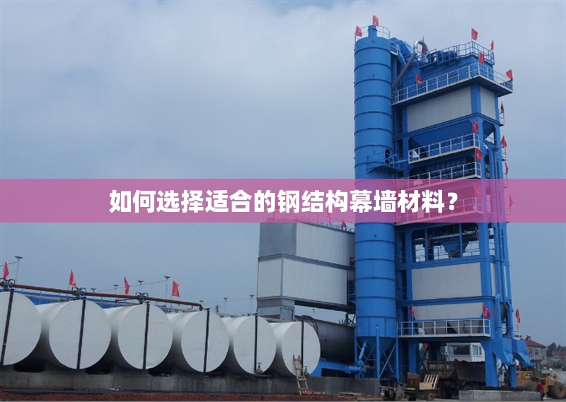 如何選擇適合的鋼結(jié)構(gòu)幕墻材料？