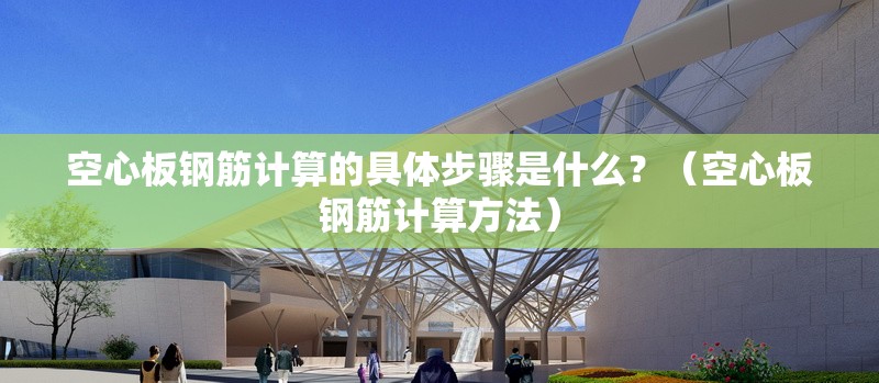 空心板鋼筋計(jì)算的具體步驟是什么？（空心板鋼筋計(jì)算方法）