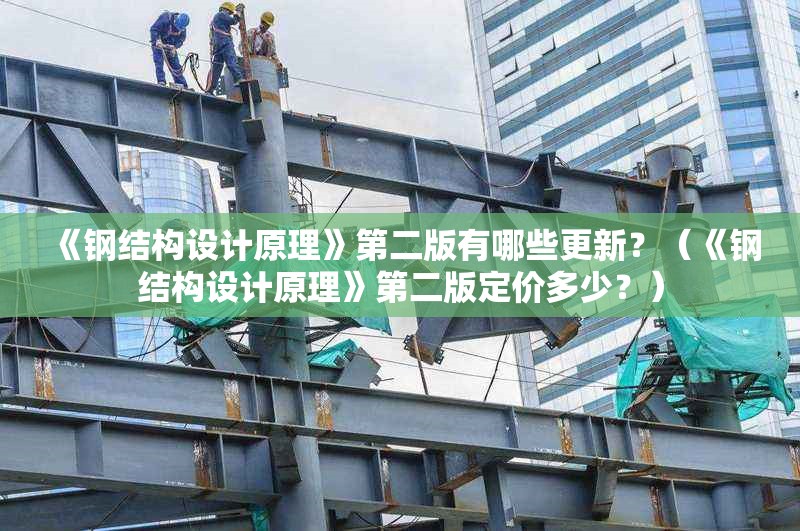 《鋼結構設計原理》第二版有哪些更新？（《鋼結構設計原理》第二版定價多少？） 行業(yè)新聞