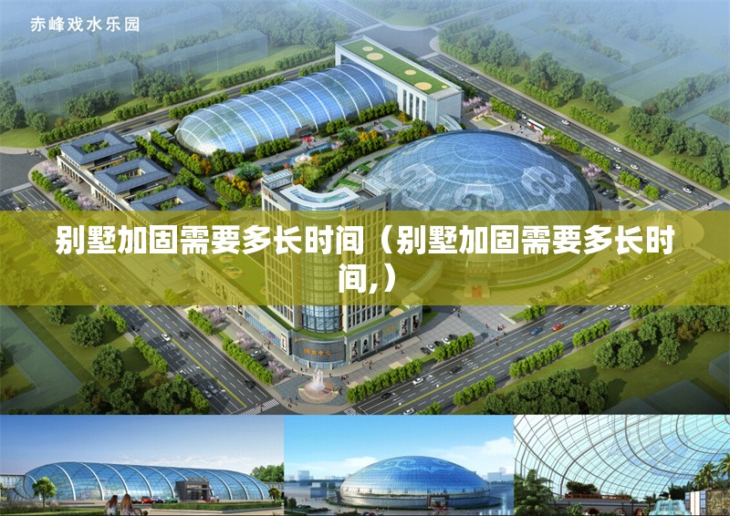 別墅加固需要多長時間(別墅加固需要多長時間,) 行業(yè)新聞 別墅加固需要多長時間(別墅加固需要多長時間,) 行業(yè)新聞