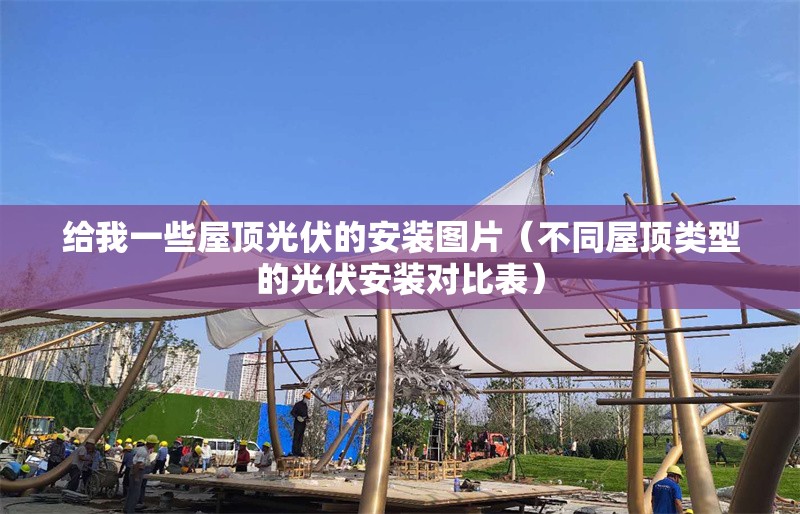 給我一些屋頂光伏的安裝圖片（不同屋頂類型的光伏安裝對比表） 行業(yè)新聞