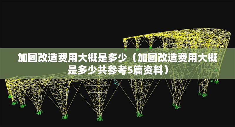 加固改造費(fèi)用大概是多少（加固改造費(fèi)用大概是多少共參考5篇資料） 行業(yè)新聞