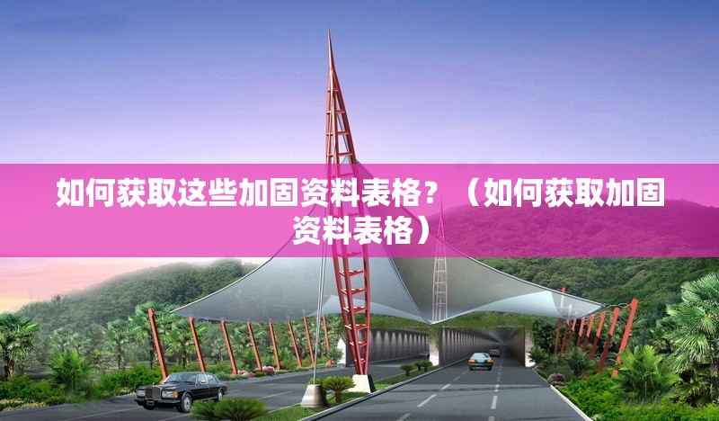 如何獲取這些加固資料表格？（如何獲取加固資料表格）