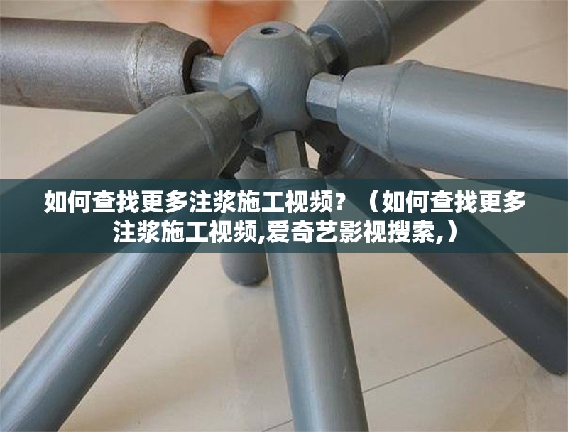 如何查找更多注漿施工視頻？（如何查找更多注漿施工視頻,愛奇藝影視搜索,）