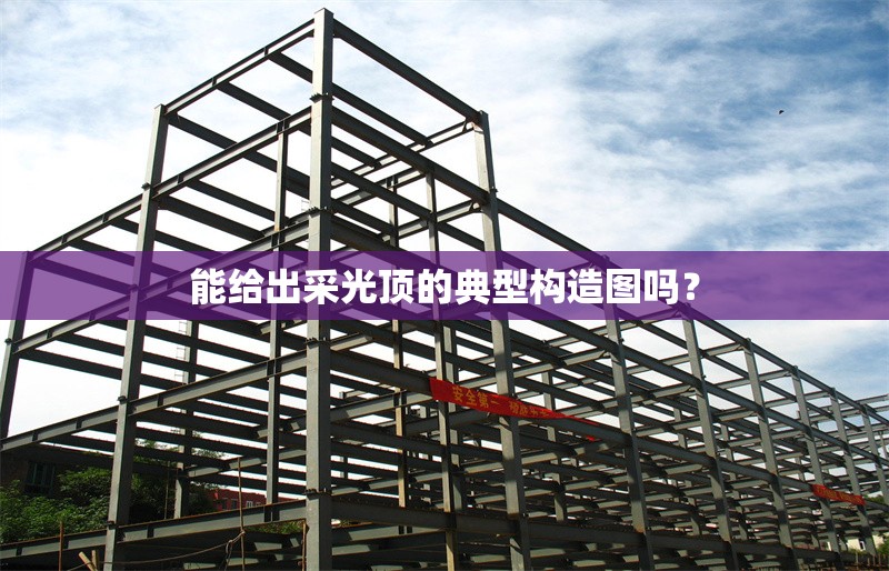 能給出采光頂?shù)牡湫蜆?gòu)造圖嗎？ 行業(yè)新聞