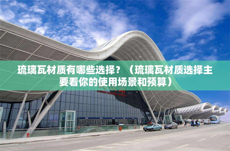 琉璃瓦材質(zhì)有哪些選擇？（琉璃瓦材質(zhì)選擇主要看你的使用場(chǎng)景和預(yù)算）