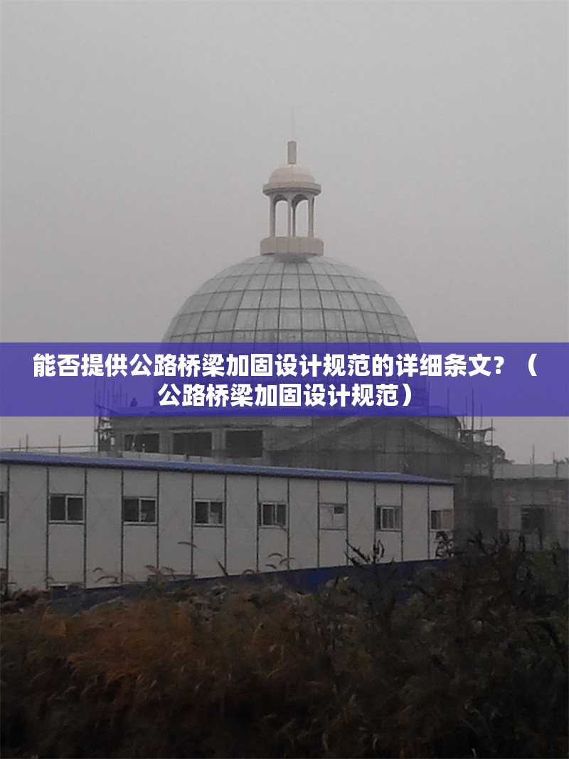 能否提供公路橋梁加固設(shè)計(jì)規(guī)范的詳細(xì)條文？（公路橋梁加固設(shè)計(jì)規(guī)范） 行業(yè)新聞