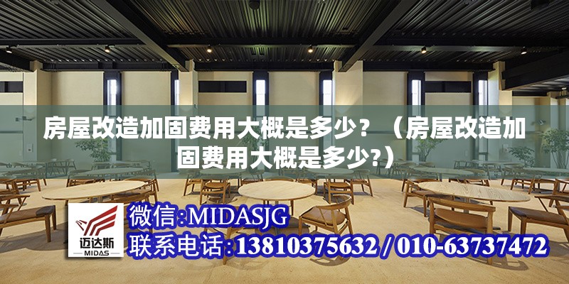 房屋改造加固費(fèi)用大概是多少？（房屋改造加固費(fèi)用大概是多少?） 行業(yè)新聞