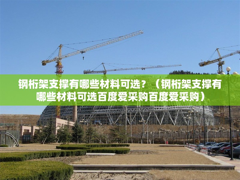 鋼桁架支撐有哪些材料可選？（鋼桁架支撐有哪些材料可選百度愛采購百度愛采購） 行業(yè)新聞