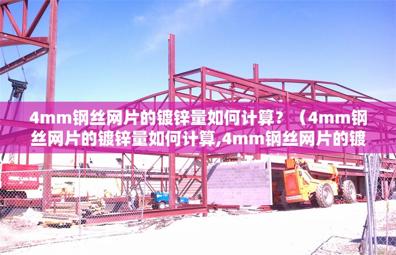 4mm鋼絲網(wǎng)片的鍍鋅量如何計算？（4mm鋼絲網(wǎng)片的鍍鋅量如何計算,4mm鋼絲網(wǎng)片的鍍鋅量計算不難） 行業(yè)新聞