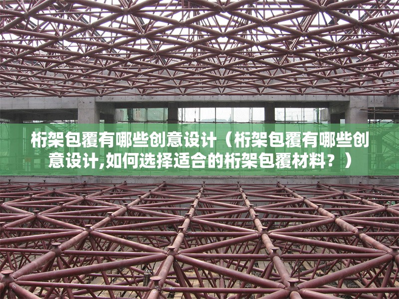 桁架包覆有哪些創(chuàng)意設(shè)計（桁架包覆有哪些創(chuàng)意設(shè)計,如何選擇適合的桁架包覆材料？） 行業(yè)新聞