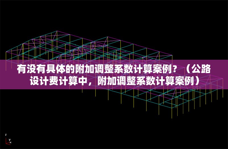 有沒有具體的附加調(diào)整系數(shù)計(jì)算案例？（公路設(shè)計(jì)費(fèi)計(jì)算中，附加調(diào)整系數(shù)計(jì)算案例） 行業(yè)新聞