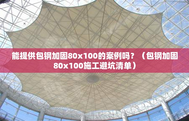 能提供包鋼加固80x100的案例嗎？（包鋼加固80x100施工避坑清單） 行業(yè)新聞