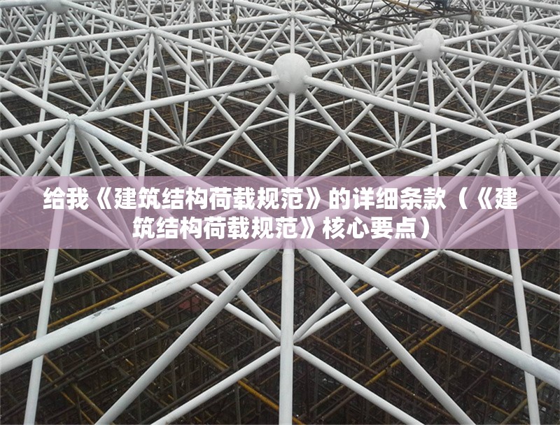 給我《建筑結(jié)構(gòu)荷載規(guī)范》的詳細(xì)條款（《建筑結(jié)構(gòu)荷載規(guī)范》核心要點） 行業(yè)新聞