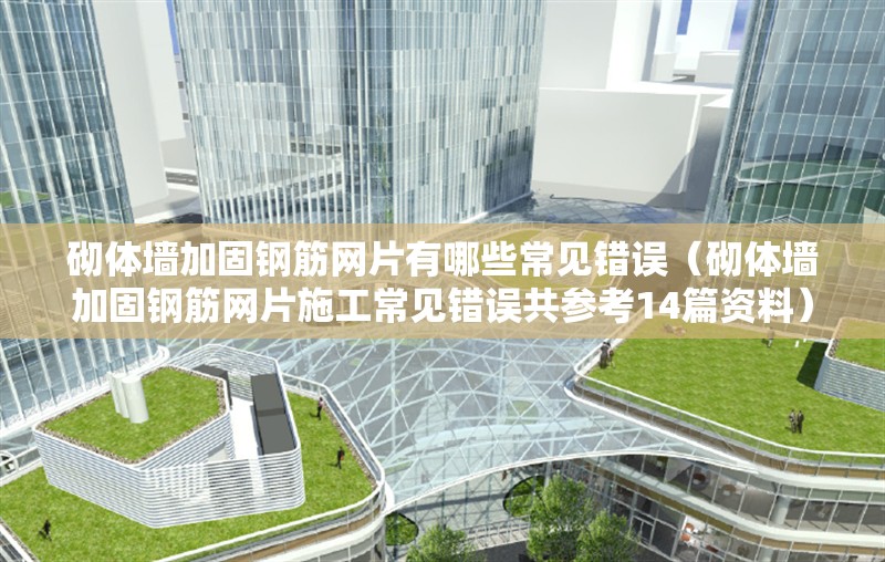 砌體墻加固鋼筋網(wǎng)片有哪些常見錯誤（砌體墻加固鋼筋網(wǎng)片施工常見錯誤共參考14篇資料） 行業(yè)新聞