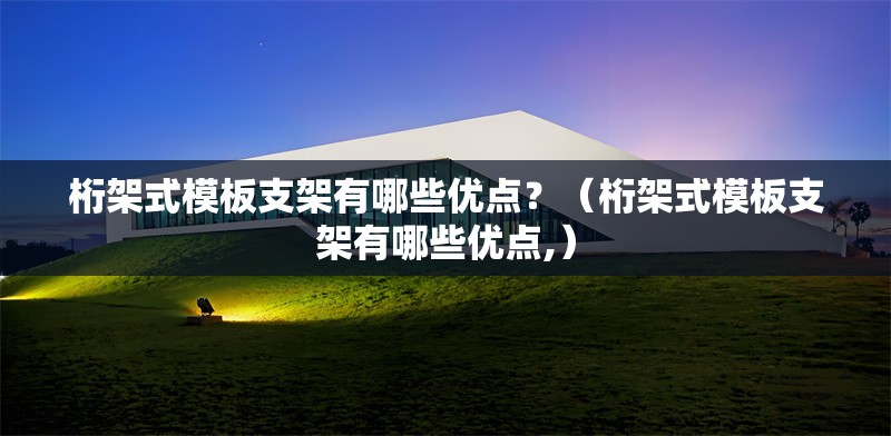 桁架式模板支架有哪些優(yōu)點？（桁架式模板支架有哪些優(yōu)點,） 行業(yè)新聞