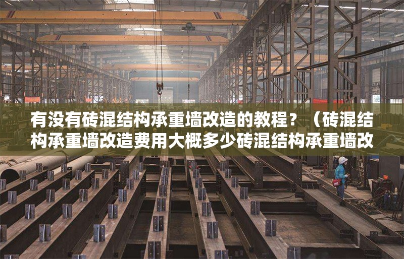 有沒(méi)有磚混結(jié)構(gòu)承重墻改造的教程？（磚混結(jié)構(gòu)承重墻改造費(fèi)用大概多少磚混結(jié)構(gòu)承重墻改造案例） 行業(yè)新聞