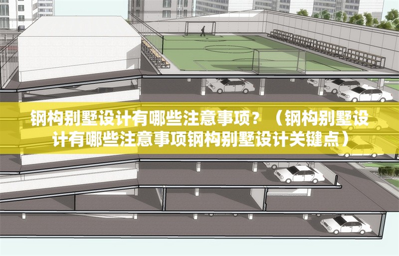 鋼構(gòu)別墅設(shè)計(jì)有哪些注意事項(xiàng)？（鋼構(gòu)別墅設(shè)計(jì)有哪些注意事項(xiàng)鋼構(gòu)別墅設(shè)計(jì)關(guān)鍵點(diǎn)） 行業(yè)新聞
