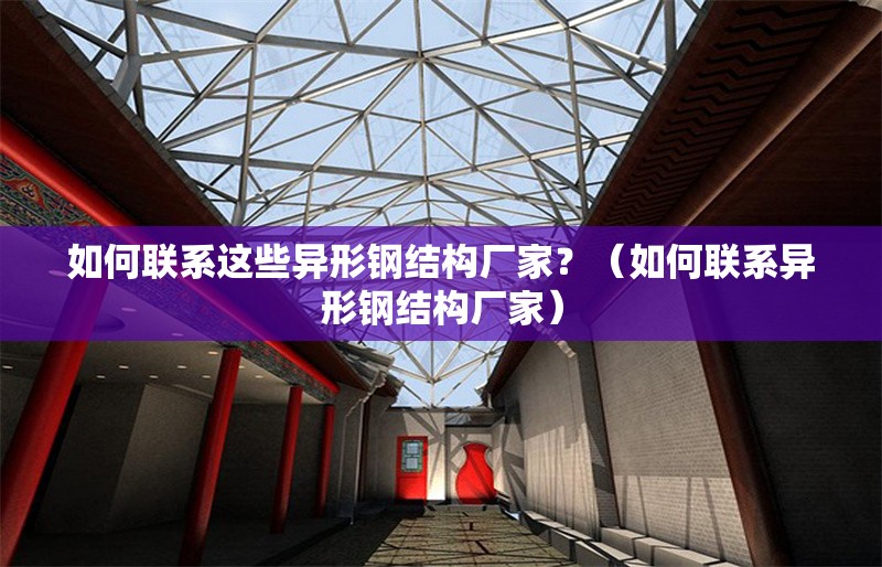 如何聯(lián)系這些異形鋼結(jié)構廠家？（如何聯(lián)系異形鋼結(jié)構廠家） 行業(yè)新聞