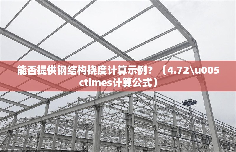 能否提供鋼結(jié)構(gòu)撓度計算示例？（4.72\u005ctimes計算公式） 行業(yè)新聞