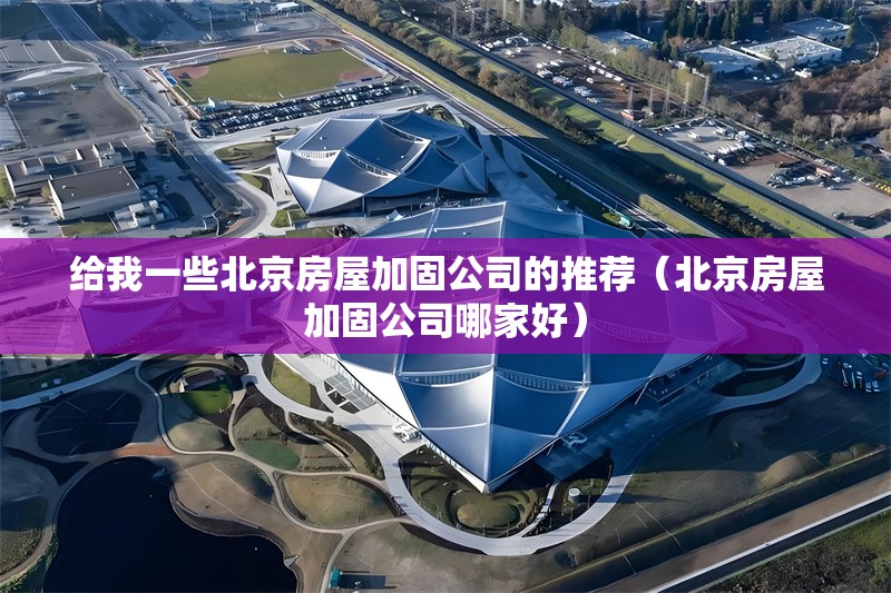 給我一些北京房屋加固公司的推薦（北京房屋加固公司哪家好） 行業(yè)新聞