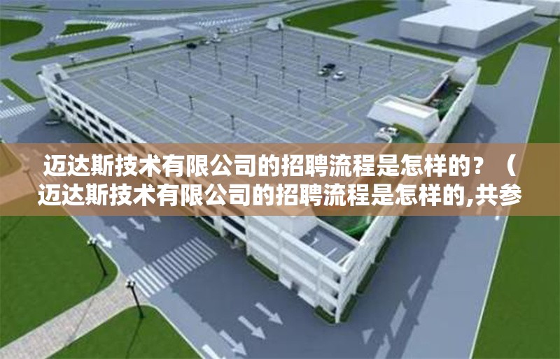 邁達(dá)斯技術(shù)有限公司的招聘流程是怎樣的？（邁達(dá)斯技術(shù)有限公司的招聘流程是怎樣的,共參考5篇資料）