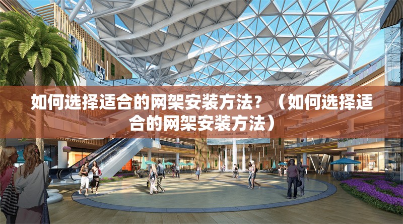 如何選擇適合的網(wǎng)架安裝方法？（如何選擇適合的網(wǎng)架安裝方法） 行業(yè)新聞